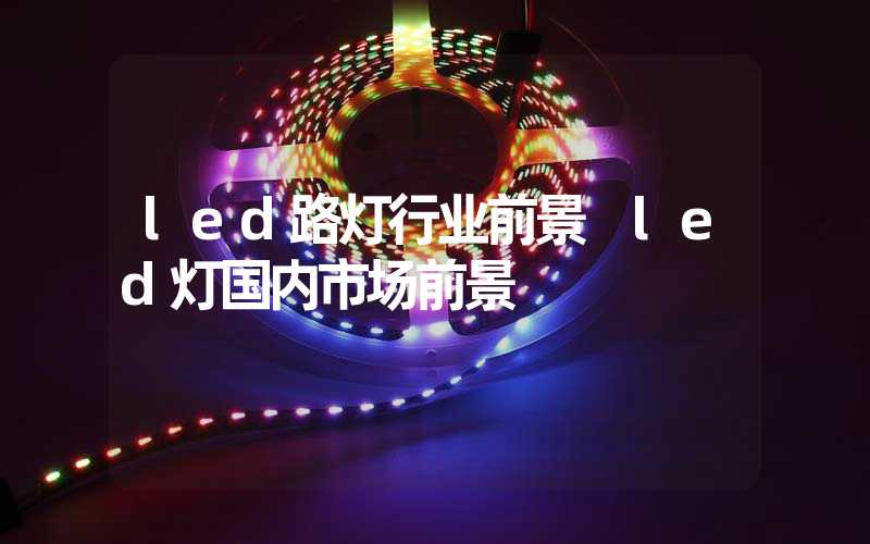 led路灯行业前景 led灯国内市场前景